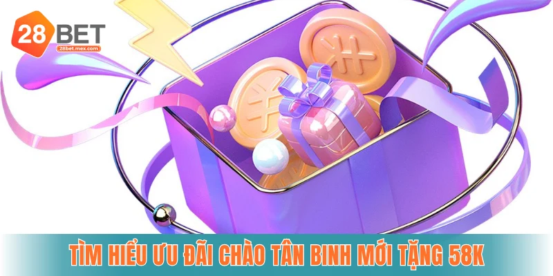 Tìm hiểu ưu đãi Chào tân binh mới tặng 58k